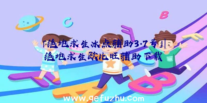 「绝地求生冰点辅助3.7号」|绝地求生欧比旺辅助下载